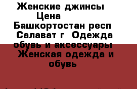 Женские джинсы  › Цена ­ 1 000 - Башкортостан респ., Салават г. Одежда, обувь и аксессуары » Женская одежда и обувь   